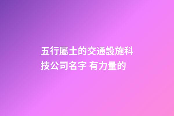 五行屬土的交通設施科技公司名字 有力量的-第1張-公司起名-玄機派
